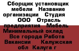 Сборщик-установщик мебели › Название организации ­ Студия 71 , ООО › Отрасль предприятия ­ Мебель › Минимальный оклад ­ 1 - Все города Работа » Вакансии   . Калужская обл.,Калуга г.